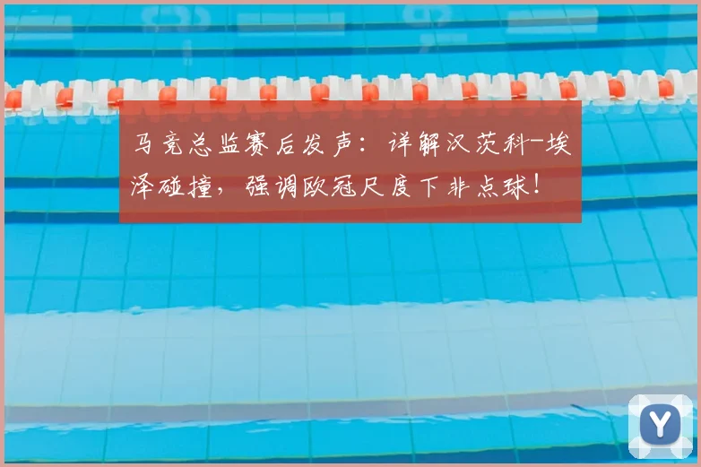 马竞总监赛后发声:详解汉茨科-埃泽碰撞,强调欧冠尺度下非点球!