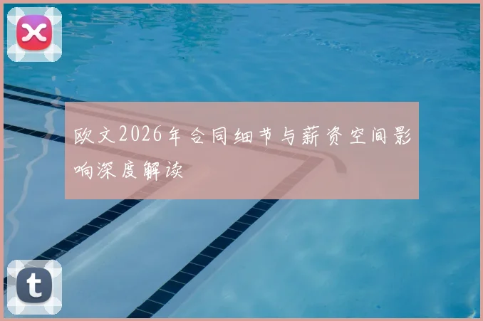 欧文2026年合同细节与薪资空间影响深度解读