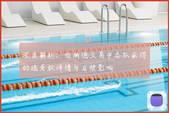 深度解析:伦纳德交易中各队获得的选秀权详情与后续影响