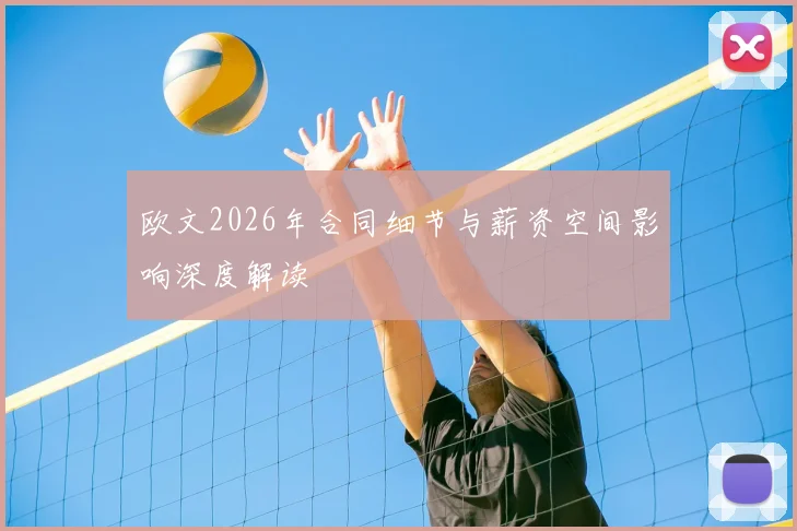 欧文2026年合同细节与薪资空间影响深度解读