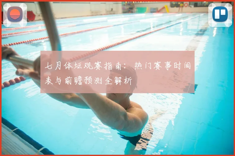 七月体坛观赛指南:热门赛事时间表与前瞻预测全解析