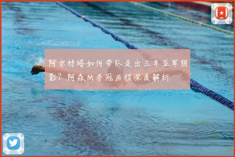 阿尔特塔如何带队走出三年亚军阴影?阿森纳夺冠历程深度解析